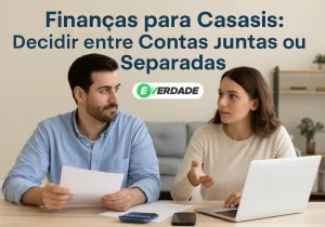 Finanças para Casais: Decidir entre Contas Juntas ou Separadas - É Verdade
